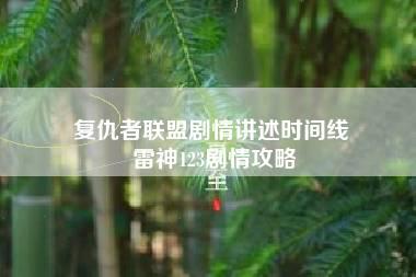 复仇者联盟剧情讲述时间线 雷神123剧情攻略