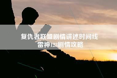 复仇者联盟剧情讲述时间线 雷神123剧情攻略