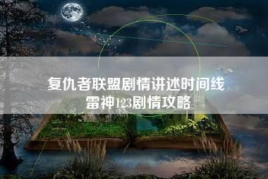 复仇者联盟剧情讲述时间线 雷神123剧情攻略