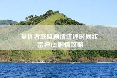 复仇者联盟剧情讲述时间线 雷神123剧情攻略