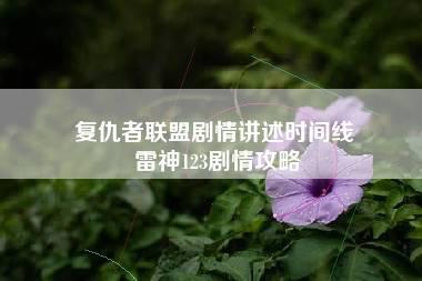 复仇者联盟剧情讲述时间线 雷神123剧情攻略