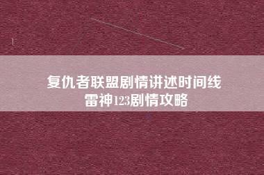 复仇者联盟剧情讲述时间线 雷神123剧情攻略