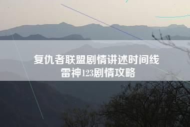 复仇者联盟剧情讲述时间线 雷神123剧情攻略