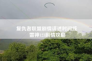 复仇者联盟剧情讲述时间线 雷神123剧情攻略