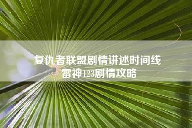 复仇者联盟剧情讲述时间线 雷神123剧情攻略