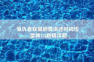 复仇者联盟剧情讲述时间线 雷神123剧情攻略