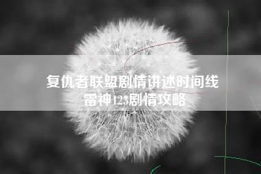 复仇者联盟剧情讲述时间线 雷神123剧情攻略