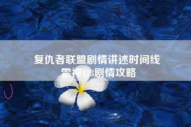 复仇者联盟剧情讲述时间线 雷神123剧情攻略