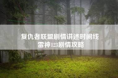 复仇者联盟剧情讲述时间线 雷神123剧情攻略