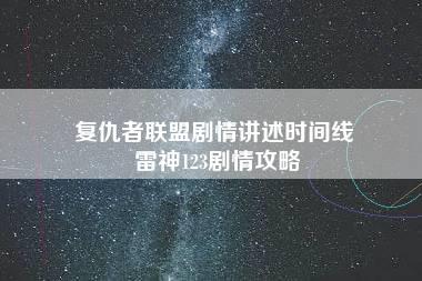 复仇者联盟剧情讲述时间线 雷神123剧情攻略