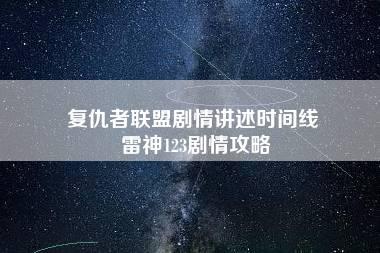 复仇者联盟剧情讲述时间线 雷神123剧情攻略