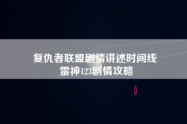 复仇者联盟剧情讲述时间线 雷神123剧情攻略