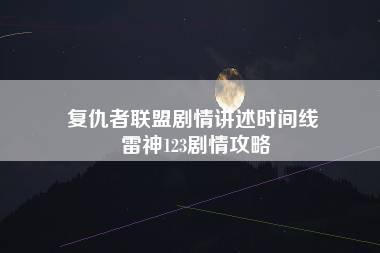 复仇者联盟剧情讲述时间线 雷神123剧情攻略