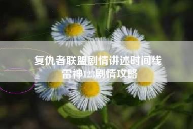 复仇者联盟剧情讲述时间线 雷神123剧情攻略