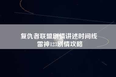 复仇者联盟剧情讲述时间线 雷神123剧情攻略