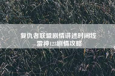 复仇者联盟剧情讲述时间线 雷神123剧情攻略