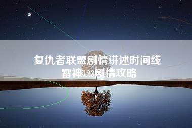 复仇者联盟剧情讲述时间线 雷神123剧情攻略