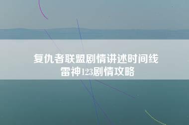 复仇者联盟剧情讲述时间线 雷神123剧情攻略