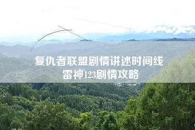 复仇者联盟剧情讲述时间线 雷神123剧情攻略