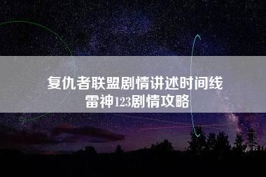 复仇者联盟剧情讲述时间线 雷神123剧情攻略