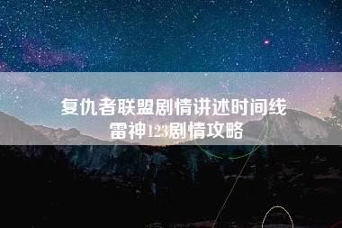 复仇者联盟剧情讲述时间线 雷神123剧情攻略