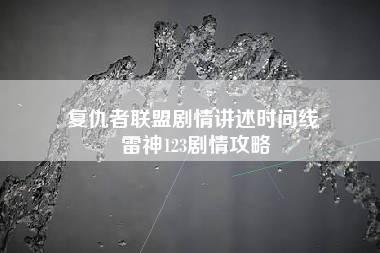 复仇者联盟剧情讲述时间线 雷神123剧情攻略