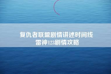 复仇者联盟剧情讲述时间线 雷神123剧情攻略