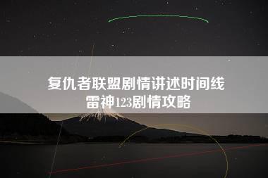 复仇者联盟剧情讲述时间线 雷神123剧情攻略