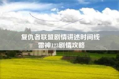 复仇者联盟剧情讲述时间线 雷神123剧情攻略