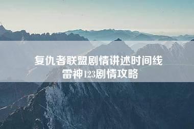 复仇者联盟剧情讲述时间线 雷神123剧情攻略