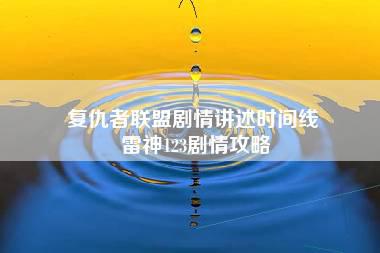 复仇者联盟剧情讲述时间线 雷神123剧情攻略