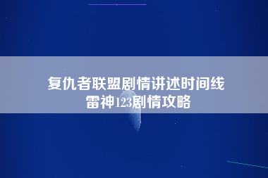 复仇者联盟剧情讲述时间线 雷神123剧情攻略