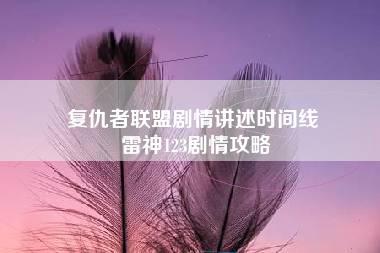 复仇者联盟剧情讲述时间线 雷神123剧情攻略