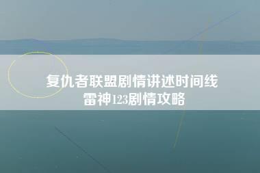 复仇者联盟剧情讲述时间线 雷神123剧情攻略