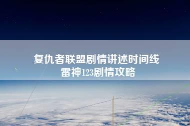 复仇者联盟剧情讲述时间线 雷神123剧情攻略