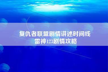 复仇者联盟剧情讲述时间线 雷神123剧情攻略