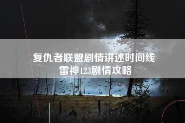 复仇者联盟剧情讲述时间线 雷神123剧情攻略