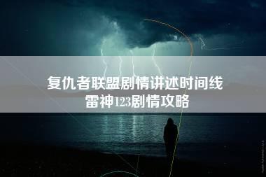 复仇者联盟剧情讲述时间线 雷神123剧情攻略