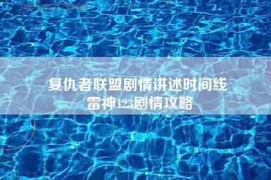 复仇者联盟剧情讲述时间线 雷神123剧情攻略