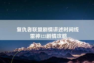 复仇者联盟剧情讲述时间线 雷神123剧情攻略