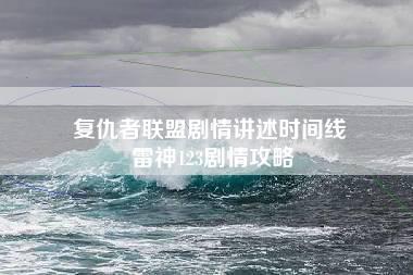 复仇者联盟剧情讲述时间线 雷神123剧情攻略