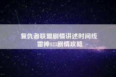 复仇者联盟剧情讲述时间线 雷神123剧情攻略