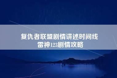 复仇者联盟剧情讲述时间线 雷神123剧情攻略