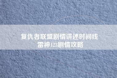 复仇者联盟剧情讲述时间线 雷神123剧情攻略