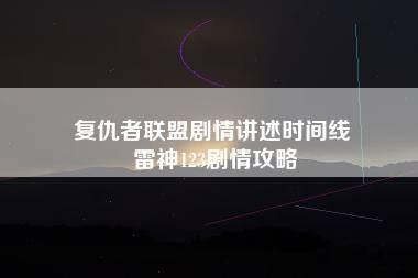 复仇者联盟剧情讲述时间线 雷神123剧情攻略