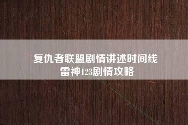 复仇者联盟剧情讲述时间线 雷神123剧情攻略