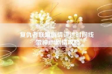 复仇者联盟剧情讲述时间线 雷神123剧情攻略