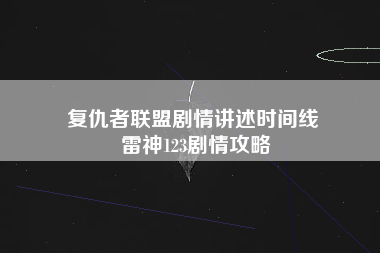 复仇者联盟剧情讲述时间线 雷神123剧情攻略