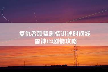 复仇者联盟剧情讲述时间线 雷神123剧情攻略