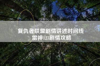 复仇者联盟剧情讲述时间线 雷神123剧情攻略